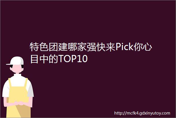 特色团建哪家强快来Pick你心目中的TOP10